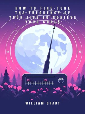 cover image of How to Fine-Tune the Frequency of Your Life to Achieve Your Goals